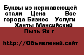 Буквы из нержавеющей стали. › Цена ­ 700 - Все города Бизнес » Услуги   . Ханты-Мансийский,Пыть-Ях г.